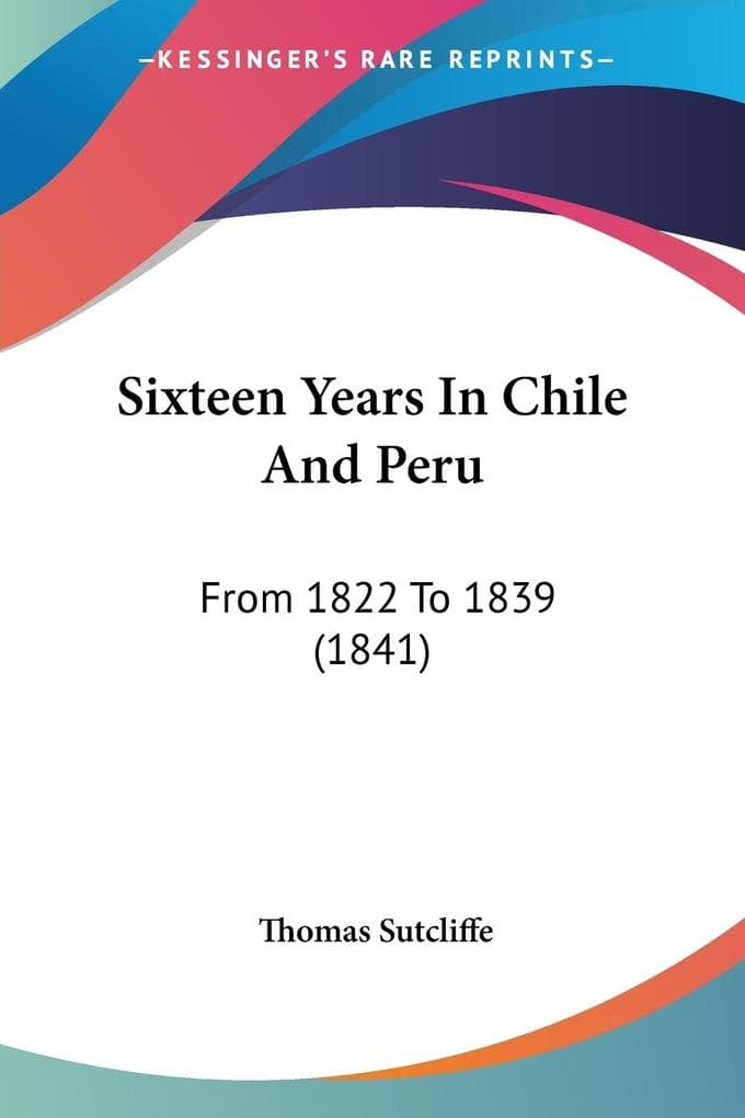 Sixteen Years In Chile And Peru