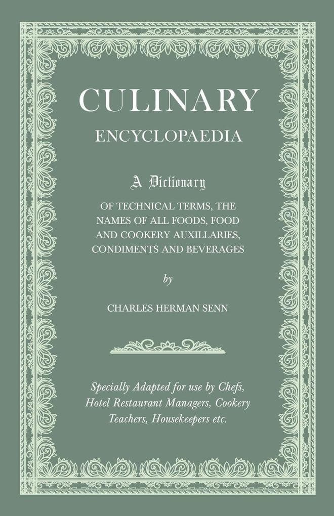Culinary Encyclopaedia;A Dictionary of Technical Terms, the Names of All Foods, Food and Cookery Auxillaries, Condiments and Beverages - Specially Adapted for use by Chefs, Hotel Restaurant Managers, Cookery Teachers, Housekeepers etc.