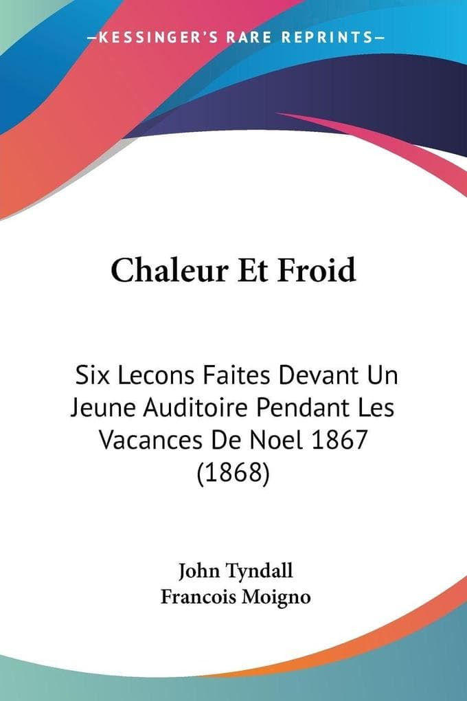 Chaleur Et Froid: Six Lecons Faites Devant Un Jeune Auditoire Pendant Les Vacances De Noel 1867 (1868)