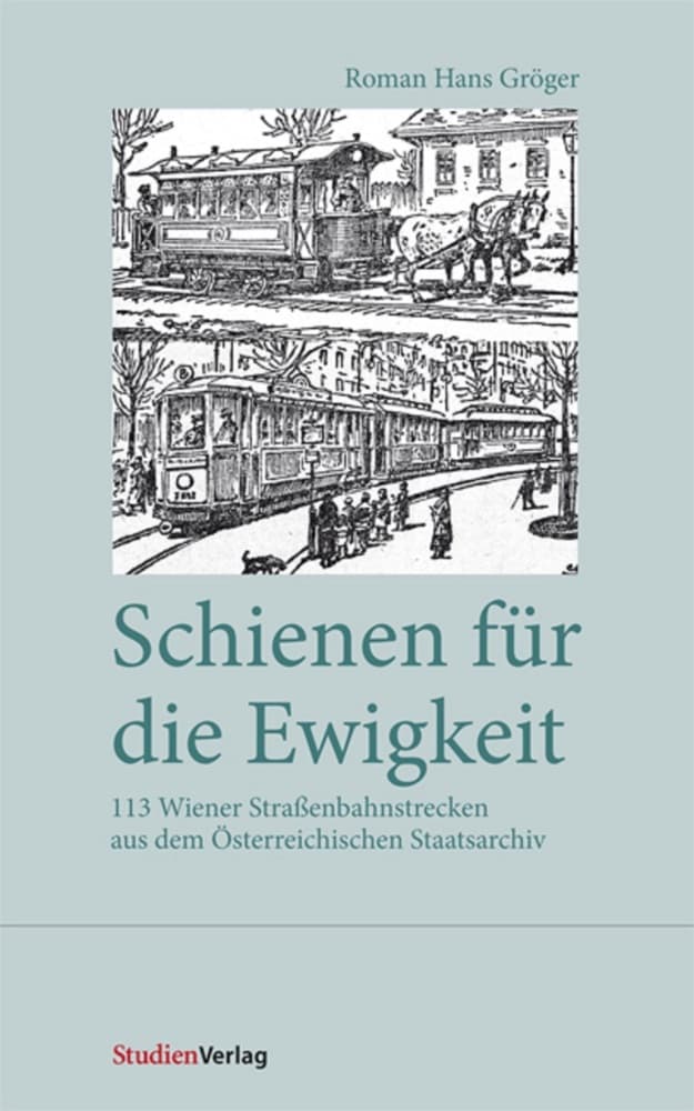 Schienen für die Ewigkeit: 113 Wiener Straßenbahnstrecken aus dem Österreichischen Staatsarchiv
