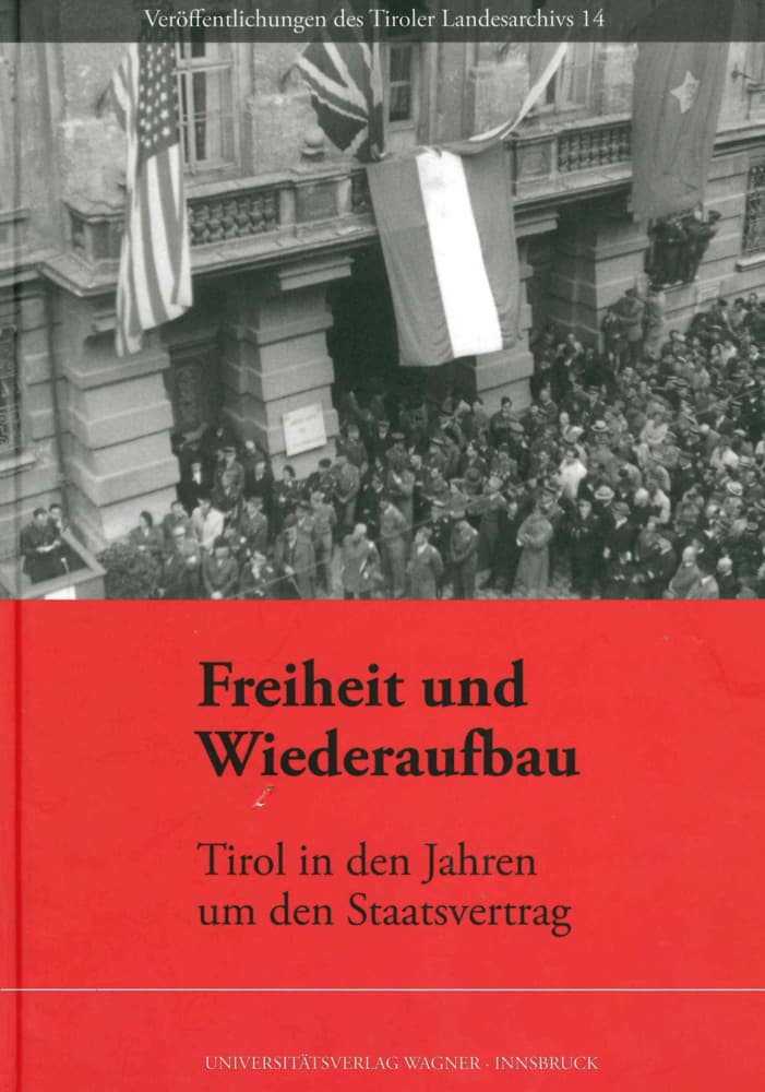 Freiheit und Wiederaufbau. Tirol in den Jahren um den Staatsvertrag: Akten des Symposiums des Tiroler Landesarchivs Innsbruck, 27. und 28. Mai 2005.