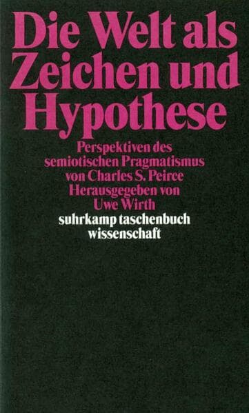Die Welt als Zeichen und Hypothese: Perspektiven des semiotischen Pragmatismus von Charles S. Peirce