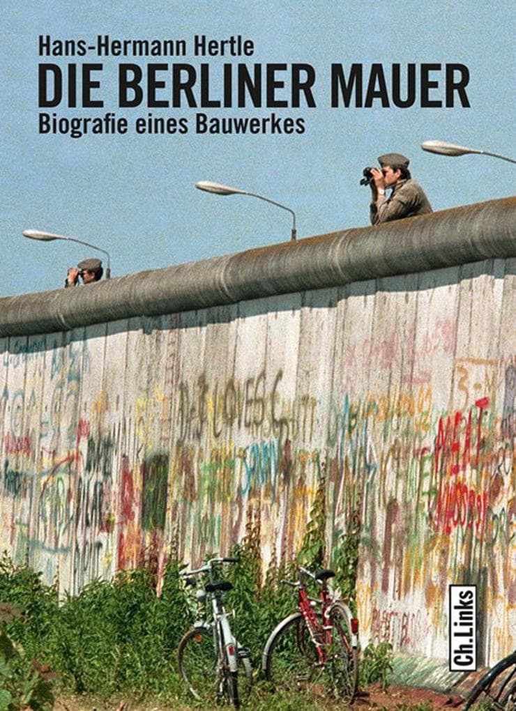 Die Berliner Mauer: Biografie eines Bauwerkes