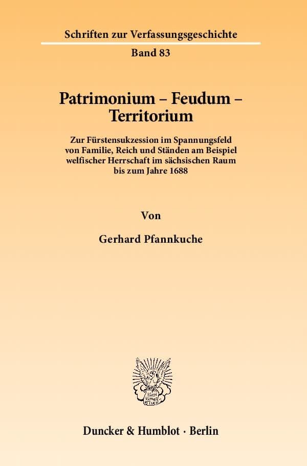 Patrimonium - Feudum - Territorium.: Zur Fürstensukzession im Spannungsfeld von Familie, Reich und Ständen am Beispiel welfischer Herrschaft im sächsischen Raum bis zum Jahre 1688.