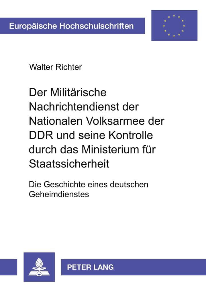 Der Militärische Nachrichtendienst der Nationalen Volksarmee der DDR und seine Kontrolle durch das Ministerium für Staatssicherheit: Die Geschichte eines deutschen Geheimdienstes