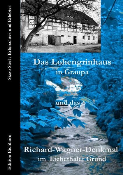 Das Lohengrinhaus in Graupa und das Richard-Wagner-Denkmal im Liebethaler Grund: Sizzo Stief: Erforschtes und Erlebtes
