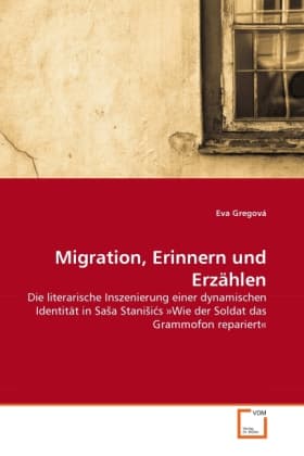 Migration, Erinnern und Erzählen: Die literarische Inszenierung einer dynamischen Identität in Sa a Stani i s »Wie der Soldat das Grammofon repariert«