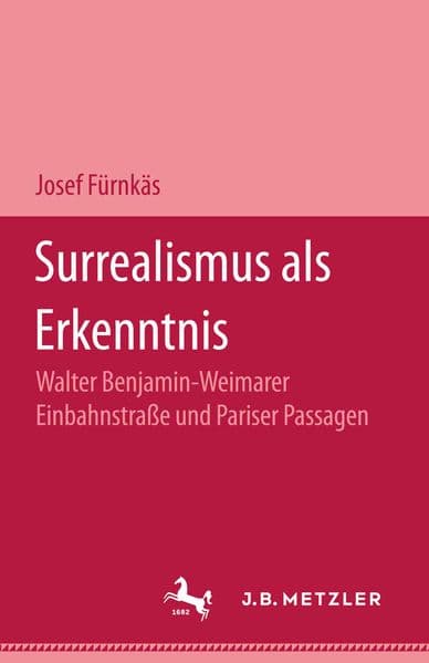 Surrealismus als Erkenntnis: Walter Benjamin, Weimarer Einbahnstraße und Pariser Passagen