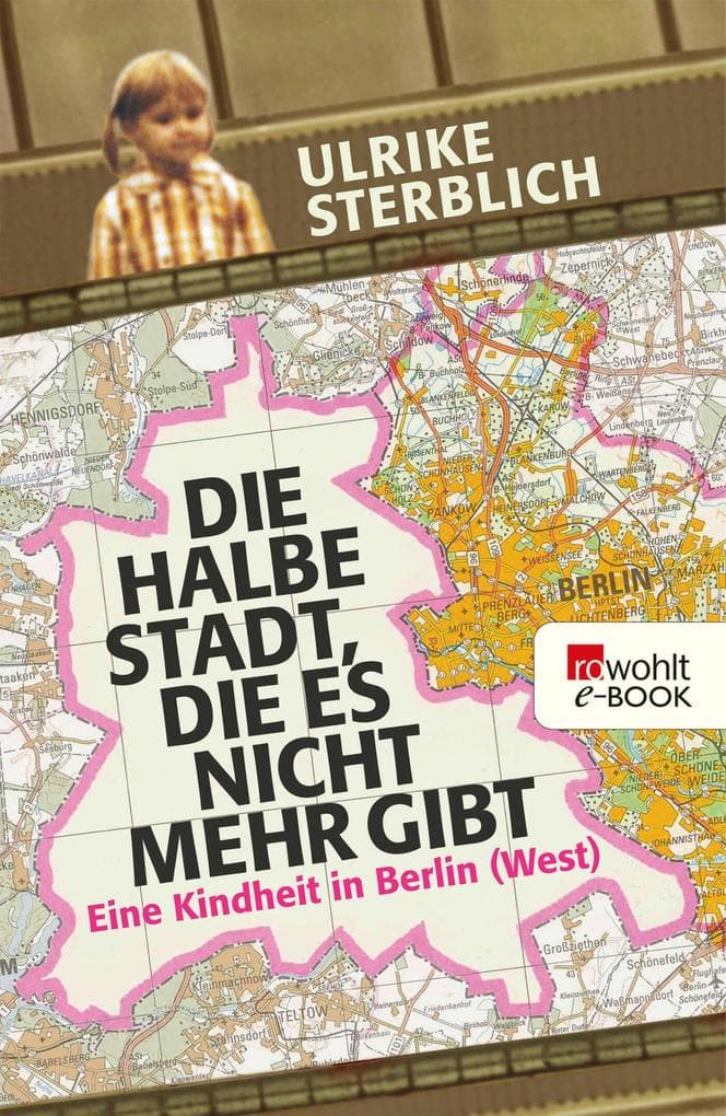 Die halbe Stadt, die es nicht mehr gibt: Eine Kindheit in Berlin (West)