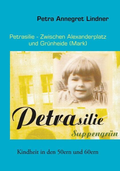 Petrasilie - Zwischen Berliner Alexanderplatz und Grünheide (Mark): Kindheit in den 50ern und 60ern