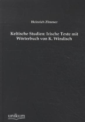 Keltische Studien: Irische Texte mit Wörterbuch von K. Windisch