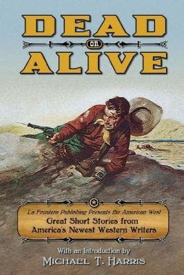 Dead or Alive: La Frontera Publishing Presents the American West, Great Short Stories from America's Newest Western Writers