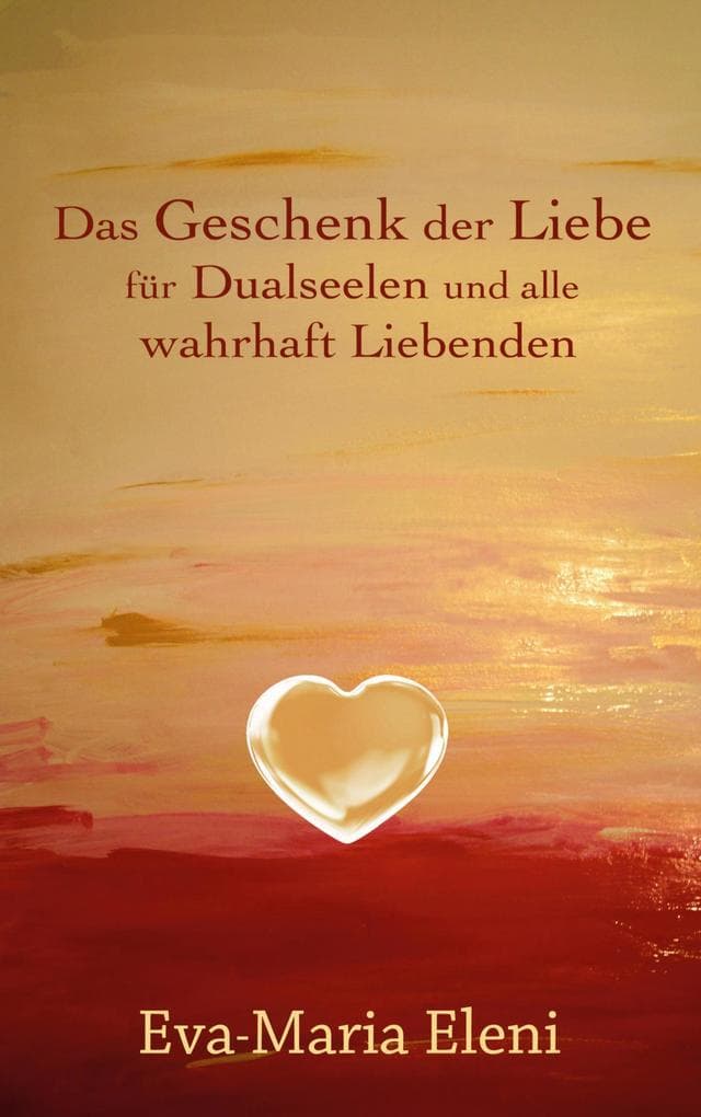 Das Geschenk der Liebe: für Dualseelen und alle wahrhaft Liebenden