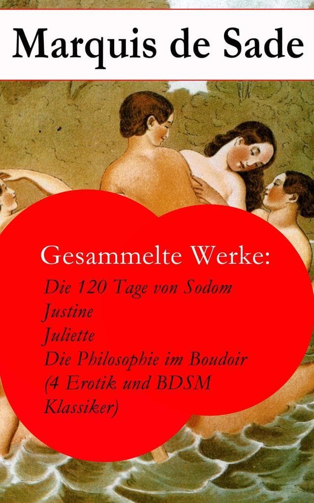 Gesammelte Werke: Die 120 Tage von Sodom - Justine - Juliette - Die Philosophie im Boudoir (4 Erotik und BDSM Klassiker)