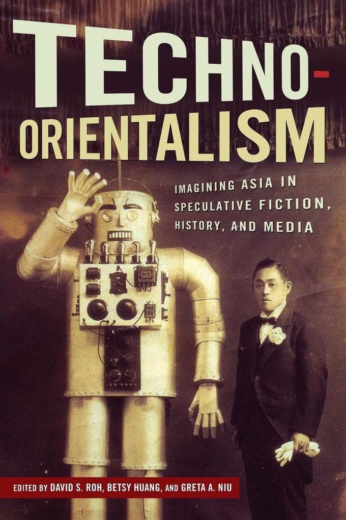 Techno-Orientalism: Imagining Asia in Speculative Fiction, History, and Media