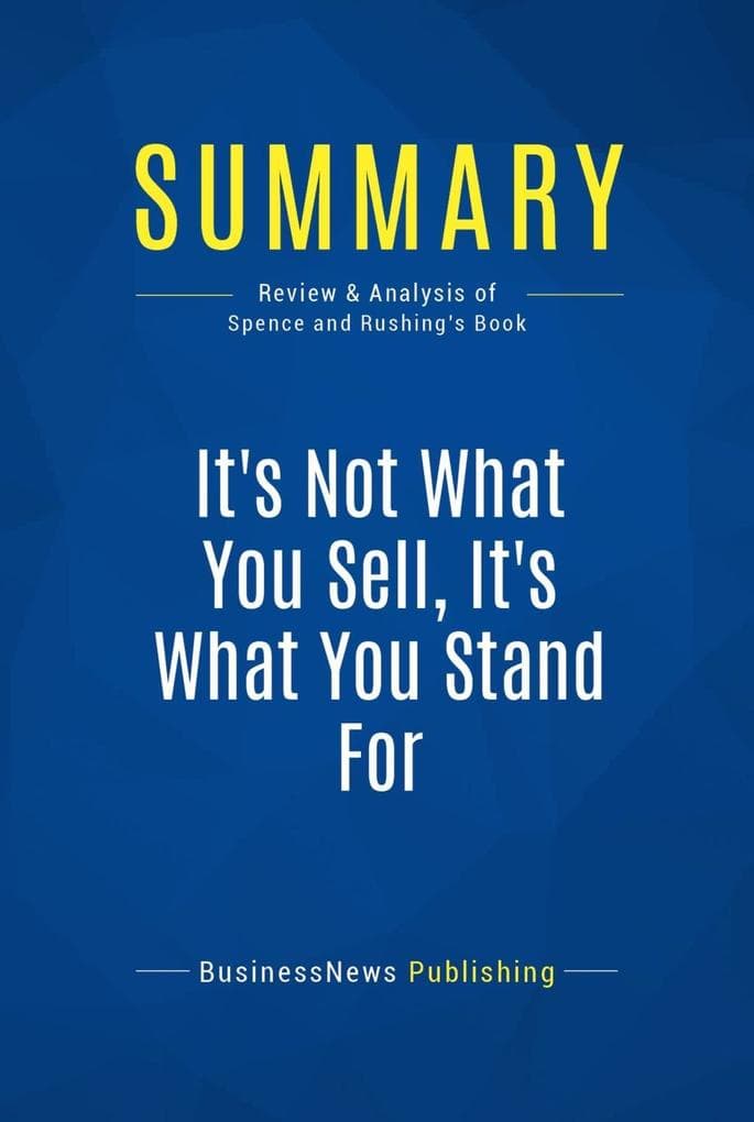 Summary: It's Not What You Sell, It's What You Stand For: Review and Analysis of Spence and Rushing's Book