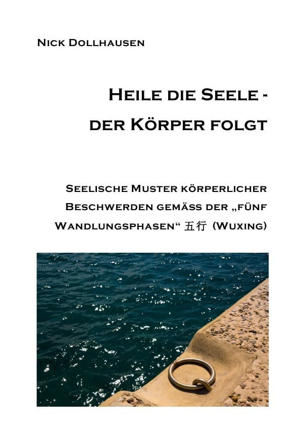Heile die Seele - der Körper folgt: Seelische Muster körperlicher Beschwerden gemäss der "fünf Wandlungsphasen" (wuxing)