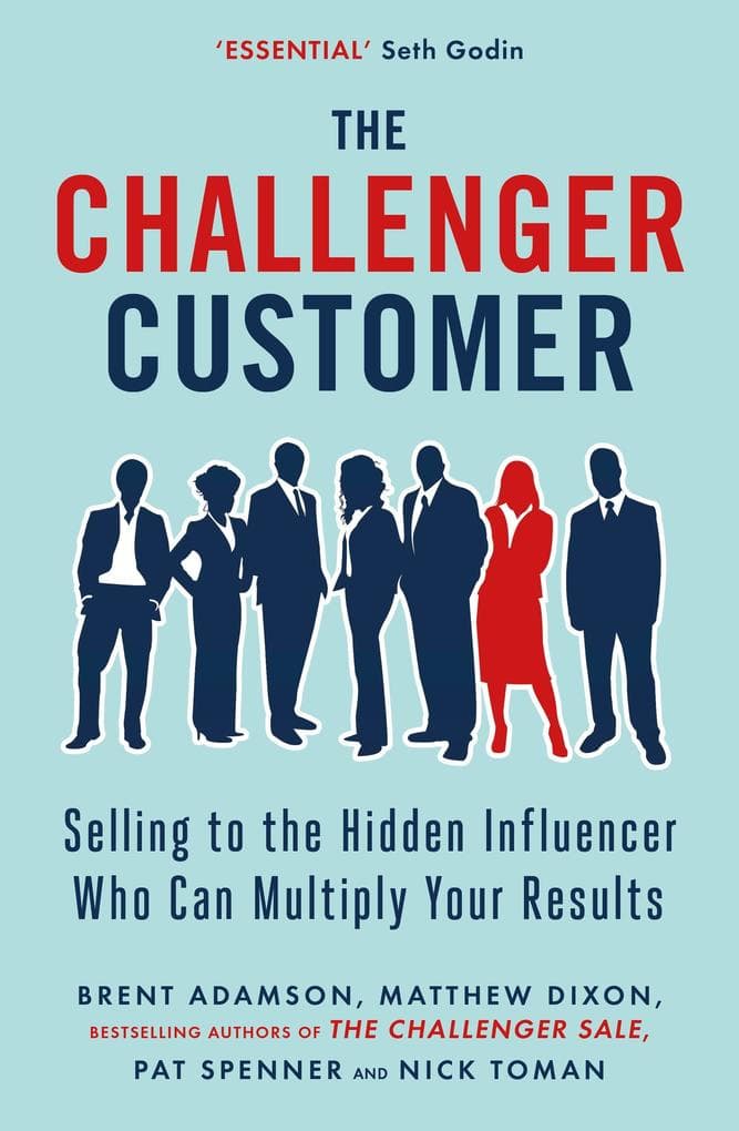 Challenger Customer: Selling to the Hidden Influencer Who Can Multiply Your Results