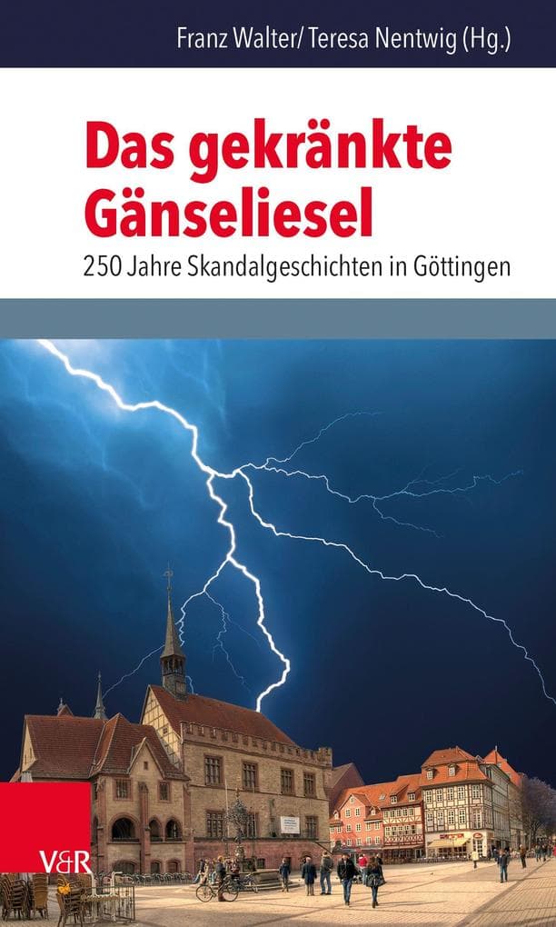 Das gekränkte Gänseliesel: 250 Jahre Skandalgeschichten in Göttingen