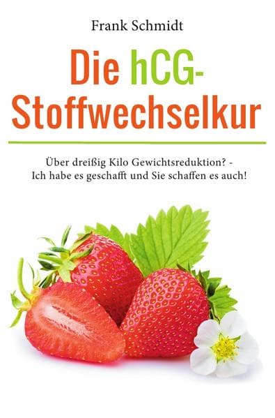 Die HCG-Stoffwechselkur: Über dreißig Kilo Gewichtsreduktion? - Ich habe es geschafft und Sie schaffen es auch!