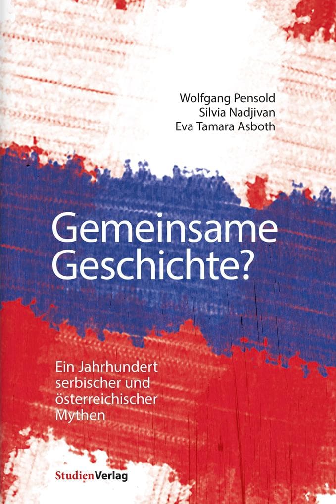 Gemeinsame Geschichte?: Ein Jahrhundert serbischer und österreichischer Mythen