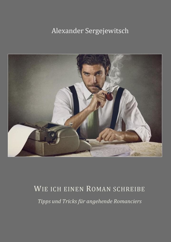 Wie ich einen Roman schreibe: Tipps und Tricks für angehende Romanciers