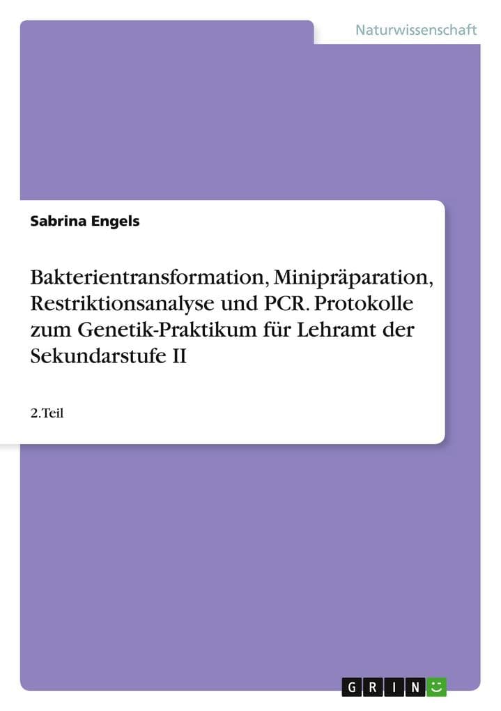 Bakterientransformation, Minipräparation, Restriktionsanalyse und PCR. Protokolle zum Genetik-Praktikum für Lehramt der Sekundarstufe II