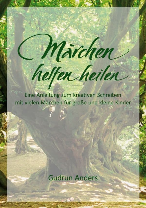 Märchen helfen heilen: Eine Anleitung zum kreativen Schreiben mit vielen Märchen für große und kleine Kinder