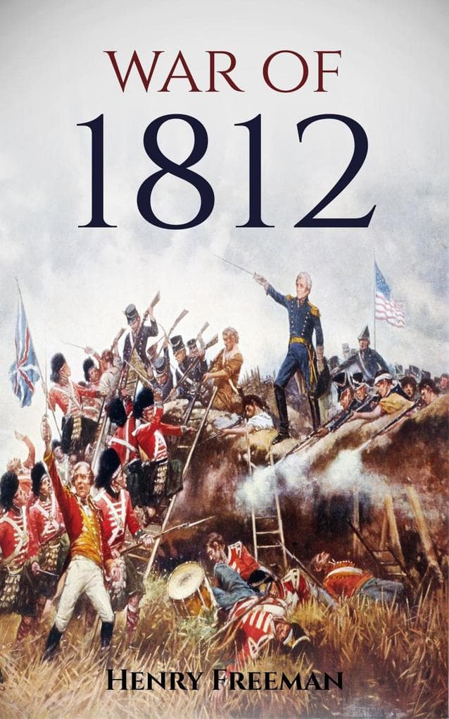 War of 1812: A History from Beginning to End