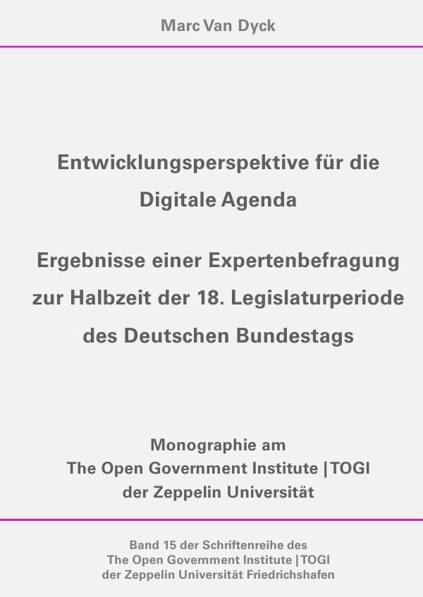 Entwicklungsperspektive für die Digitale Agenda (Schriftenreihe des The Open Government Institute | TOGI der Zeppelin Universität Friedrichshafen, 15): Ergebnisse einer Expertenbefragung zur Halbzeit der 18. Legislaturperiode des Deutschen Bundestags. Masterarbeit