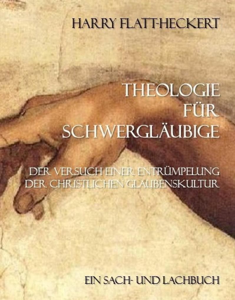 Theologie für Schwergläubige: Der Versuch einer Entrümpelung der christlichen Glaubenskultur