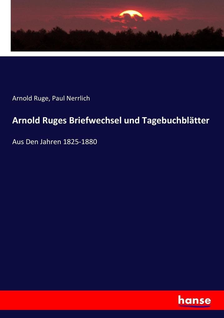 Arnold Ruges Briefwechsel und Tagebuchblätter: Aus Den Jahren 1825-1880