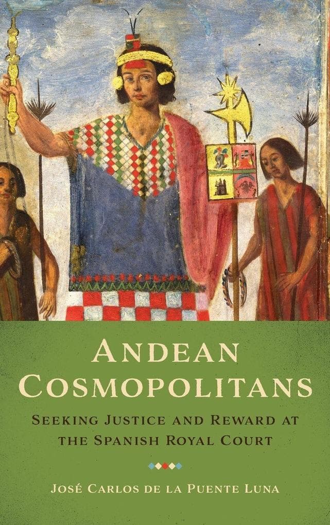 Andean Cosmopolitans: Seeking Justice and Reward at the Spanish Royal Court