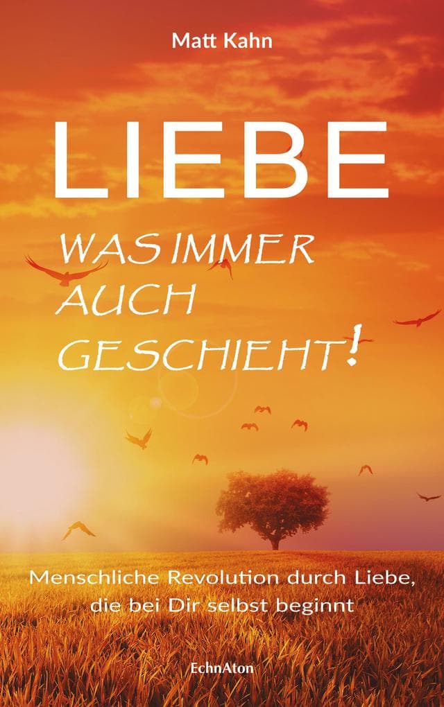 Liebe - was immer auch geschieht!: Menschliche Revolution durch Liebe, die bei Dir selbst beginnt