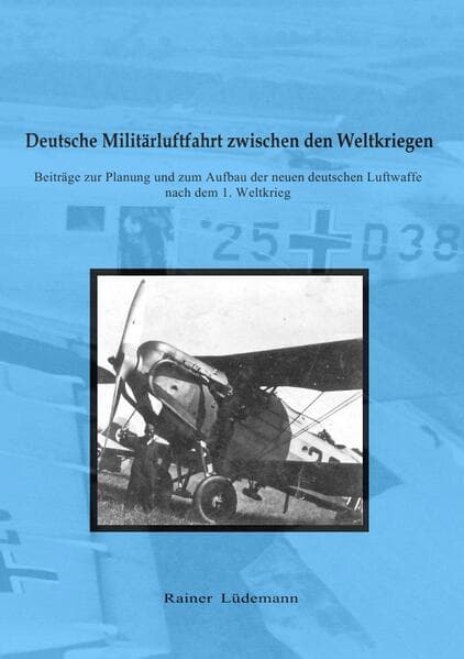 Deutsche Militärluftfahrt zwischen den Weltkriegen: Beiträge zur Planung und zum Aufbau der neuen deutschen Luftwaffe nach dem 1. Weltkrieg