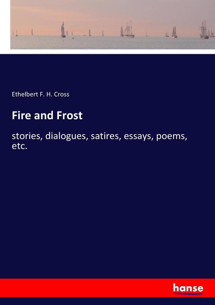 Fire and Frost: stories, dialogues, satires, essays, poems, etc.