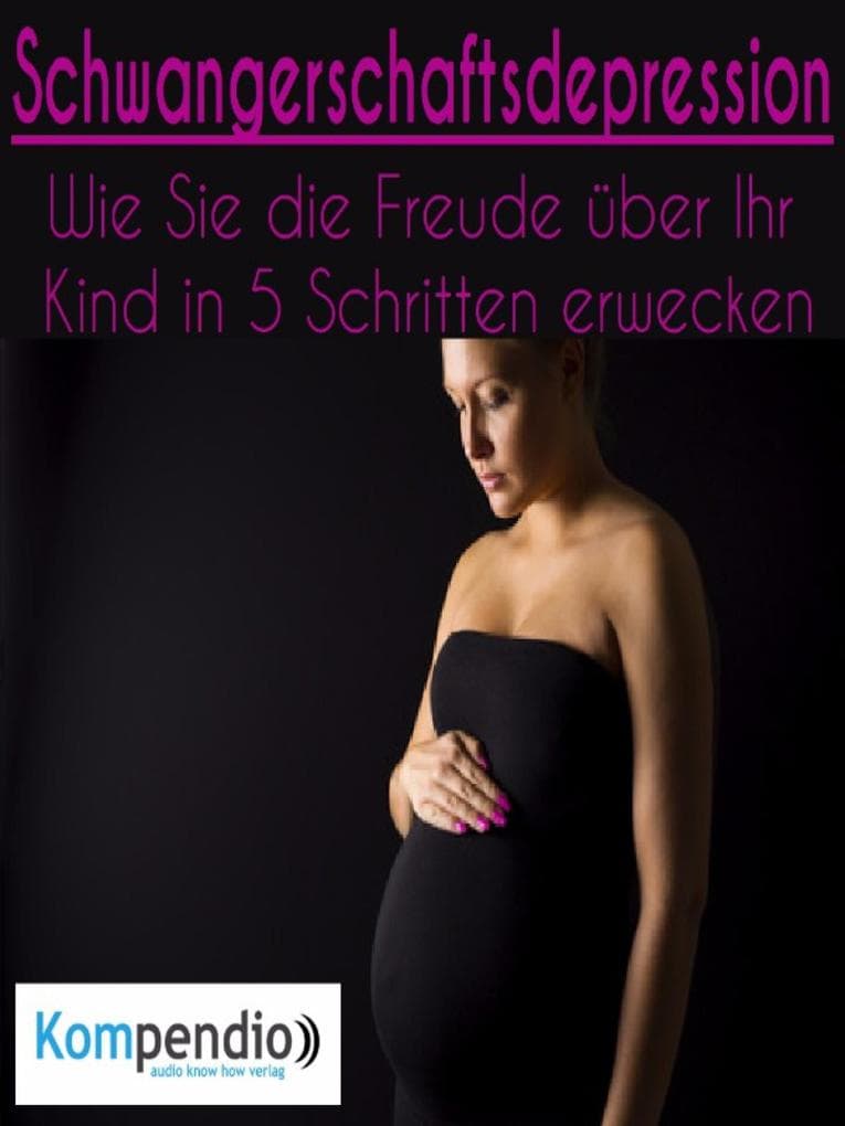 Schwangerschaftsdepression: Wie Sie die Freude über Ihr Kind in 5 Schritten erwecken