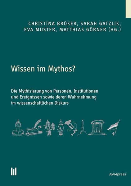 Wissen im Mythos?: Die Mythisierung von Personen, Institutionen und Ereignissen sowie deren Wahrnehmung im wissenschaftlichen Diskurs