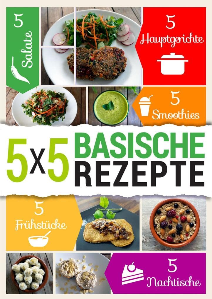 5x5 Basische Rezepte: 5 Frühstücke, 5 Hauptgerichte, 5 Salatrezepte, 5 Smoothies & 5 Nachtische
