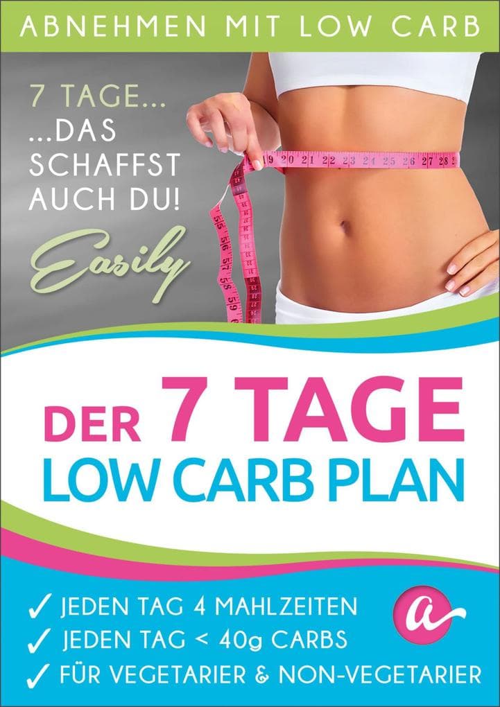Der 7 Tage Low Carb Plan: Jeden Tag 4 Mahlzeiten, Jeden Tag weniger als 40g Kohlenhydrate, Jedes Rezept mit Vegetarischer Variante