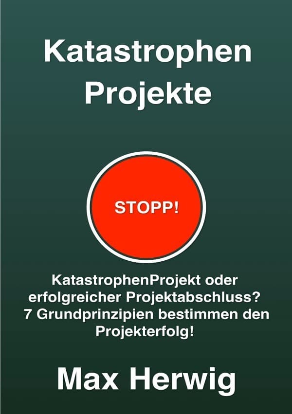 KatastrophenProjekte: KatastrophenProjekt oder erfolgreicher Projektabschluss? 7 Grundprinzipien bestimmen den Projekterfolg!
