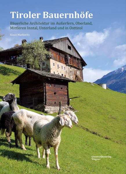 Tiroler Bauernhöfe: Bäuerliche Architektur im Außerfern, Oberland, Mittleren Inntal, Unterland und in Osttirol