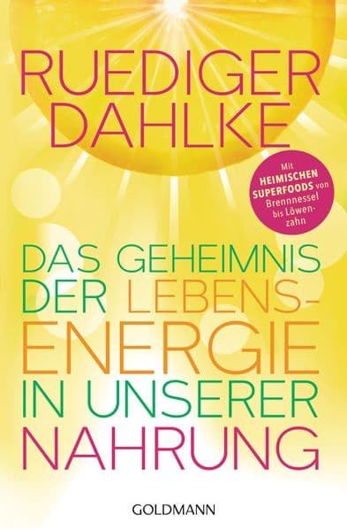 Das Geheimnis der Lebensenergie in unserer Nahrung: Mit heimischen Superfoods von Brennnessel bis Löwenzahn