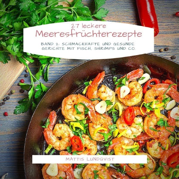 27 Leckere Meeresfrüchterezepte - Band 2: Schmackhafte und gesunde Gerichte mit Fisch, Shrimps und Co.