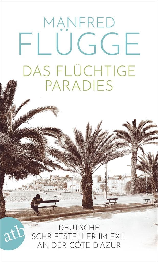 Das flüchtige Paradies: Deutsche Schriftsteller im Exil an der Côte d'Azur