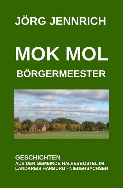 Mok mol Börgermeester: Geschichten aus der Gemeinde Halvesbostel im Landkreis Harburg - Niedersachsen