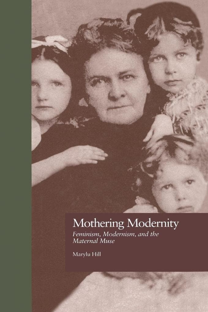 Mothering Modernity: Feminism, Modernism, and the Maternal Muse