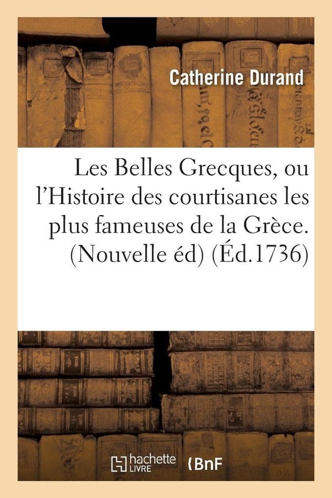 Les Belles Grecques, ou l'Histoire des courtisanes les plus fameuses de la Grèce. Nouvelle édition