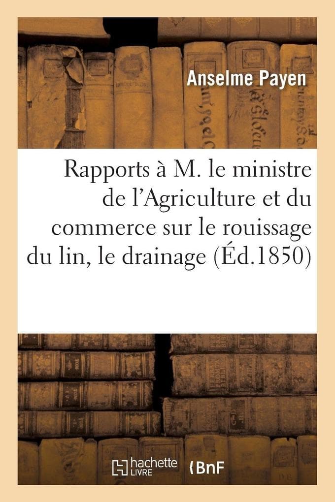 Rapports à M. le ministre de l'Agriculture et du commerce sur le rouissage du lin, le drainage,: la nouvelle exploitation de la tourbe, la fabrication et l'emploi des engrais artificiels