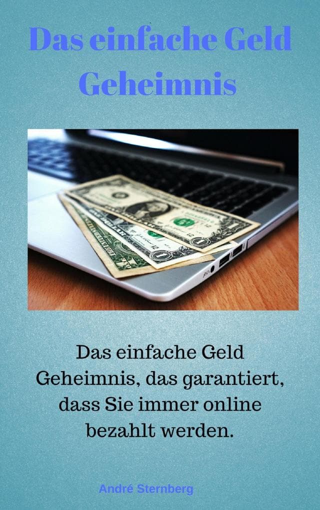 Das Geld Geheimnis: Das einfache Geld-Geheimnis, das garantiert, dass Sie immer online bezahlt werden